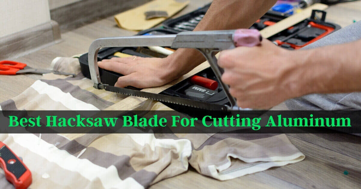 Best Hacksaw Blade For Cutting Aluminum